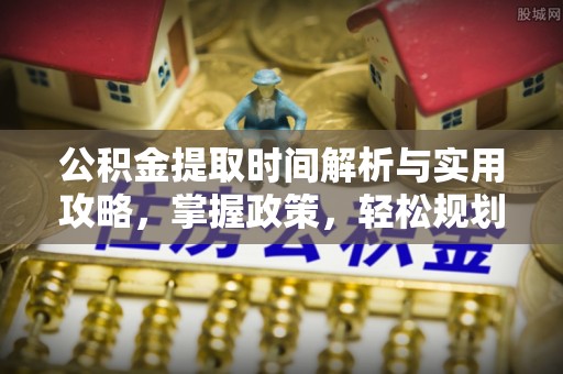 吴忠公积金提取时间解析与实用攻略，掌握政策，轻松规划未来