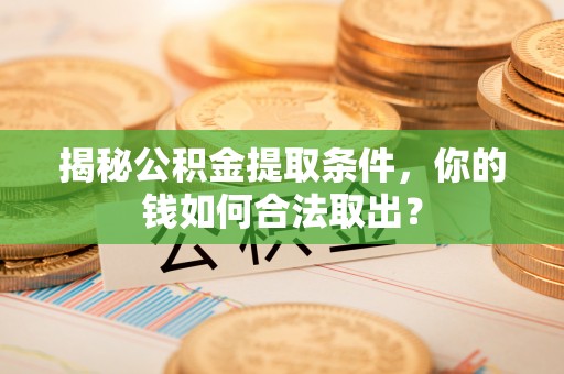 吴忠揭秘公积金提取条件，你的钱如何合法取出？