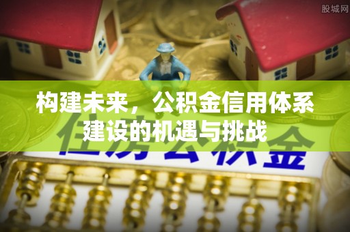 吴忠构建未来，公积金信用体系建设的机遇与挑战