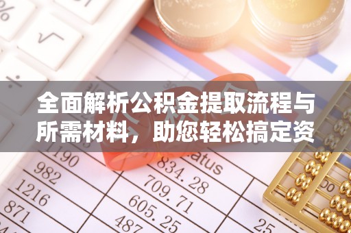 吴忠全面解析公积金提取流程与所需材料，助您轻松搞定资金提取