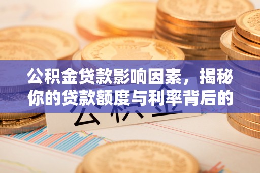吴忠公积金贷款影响因素，揭秘你的贷款额度与利率背后的秘密