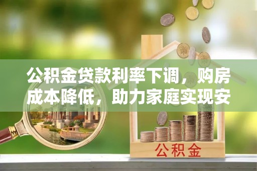 吴忠公积金贷款利率下调，购房成本降低，助力家庭实现安居梦