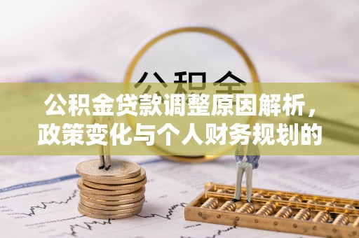 吴忠公积金贷款调整原因解析，政策变化与个人财务规划的影响