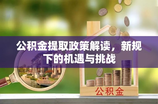 吴忠公积金提取政策解读，新规下的机遇与挑战