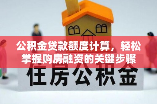 吴忠公积金贷款额度计算，轻松掌握购房融资的关键步骤