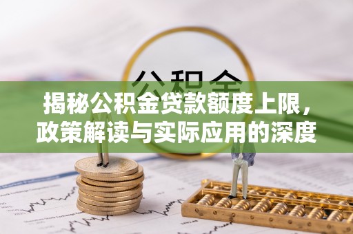 吴忠揭秘公积金贷款额度上限，政策解读与实际应用的深度分析