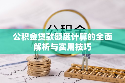 吴忠公积金贷款额度计算的全面解析与实用技巧