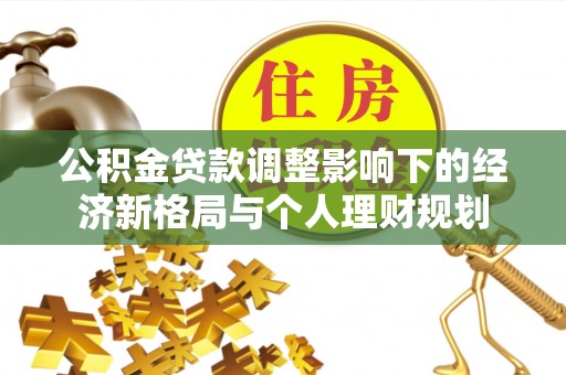 吴忠公积金贷款调整影响下的经济新格局与个人理财规划