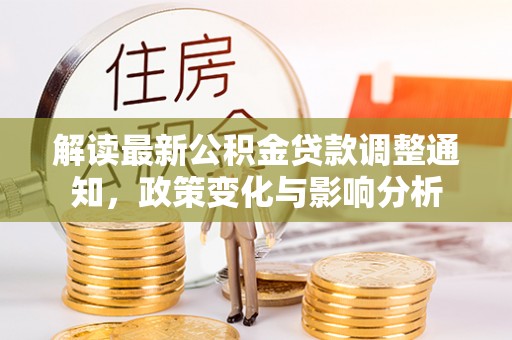 吴忠解读最新公积金贷款调整通知，政策变化与影响分析