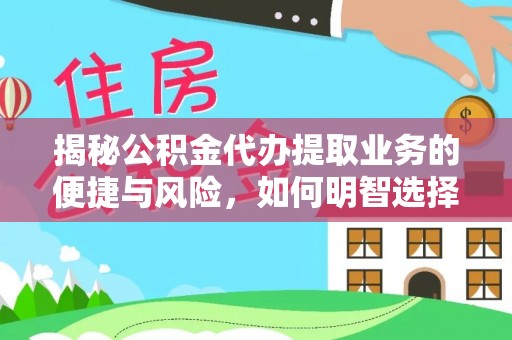 吴忠揭秘公积金代办提取业务的便捷与风险，如何明智选择？