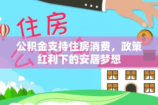 吴忠公积金支持住房消费，政策红利下的安居梦想