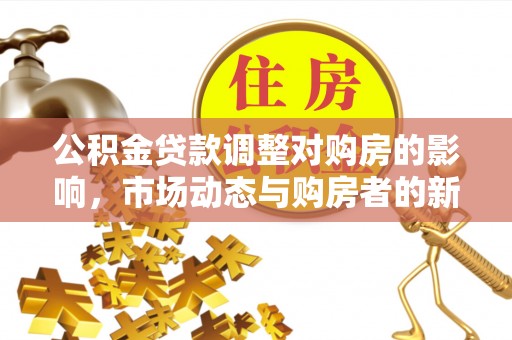 吴忠公积金贷款调整对购房的影响，市场动态与购房者的新选择