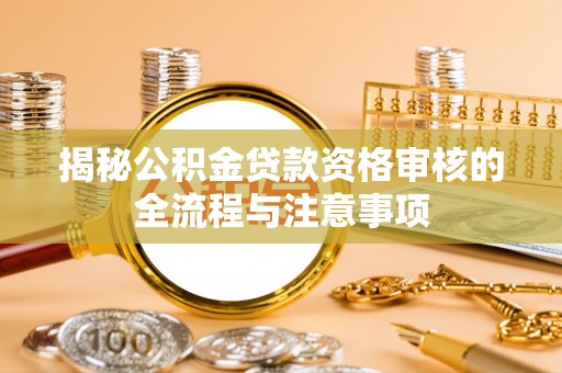 吴忠揭秘公积金贷款资格审核的全流程与注意事项