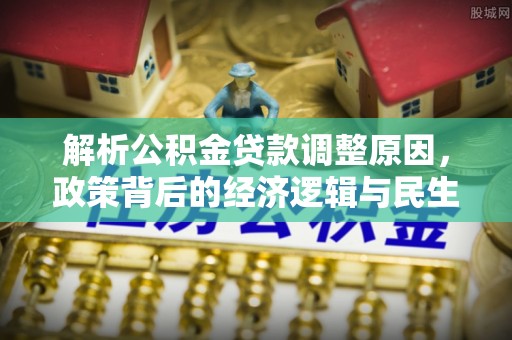 吴忠解析公积金贷款调整原因，政策背后的经济逻辑与民生影响