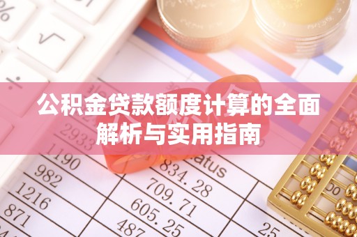 吴忠公积金贷款额度计算的全面解析与实用指南