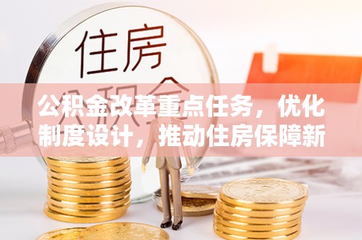 吴忠公积金改革重点任务，优化制度设计，推动住房保障新发展