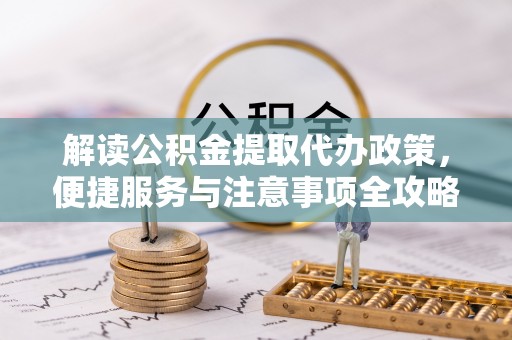 吴忠解读公积金提取代办政策，便捷服务与注意事项全攻略