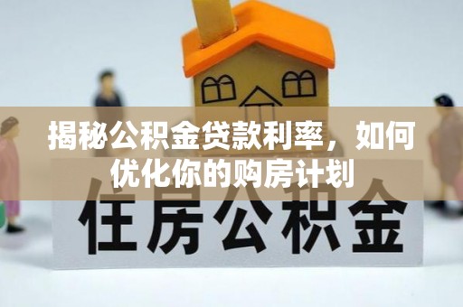 吴忠揭秘公积金贷款利率，如何优化你的购房计划