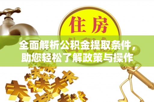 吴忠全面解析公积金提取条件，助您轻松了解政策与操作