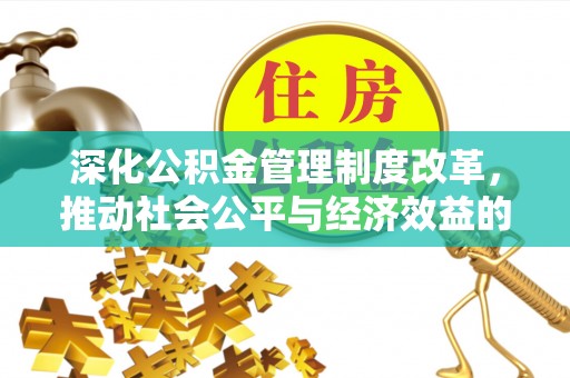 吴忠深化公积金管理制度改革，推动社会公平与经济效益的双赢