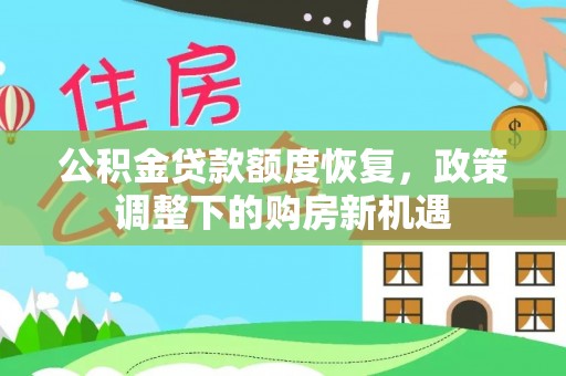 吴忠公积金贷款额度恢复，政策调整下的购房新机遇