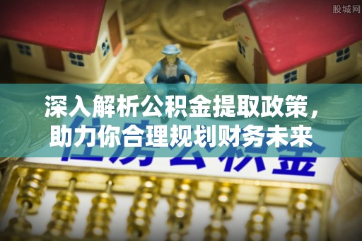吴忠深入解析公积金提取政策，助力你合理规划财务未来