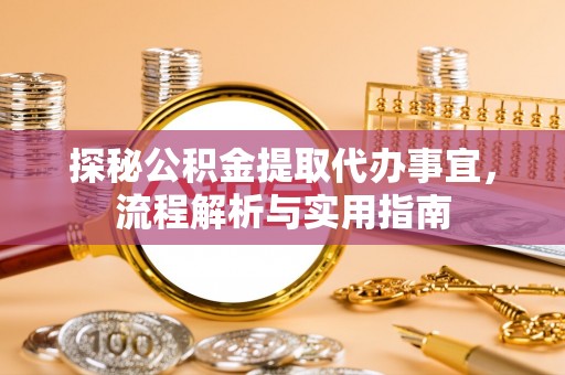吴忠探秘公积金提取代办事宜，流程解析与实用指南