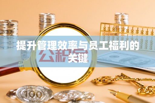 吴忠提升管理效率与员工福利的关键