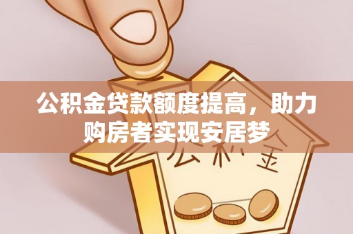吴忠公积金贷款额度提高，助力购房者实现安居梦
