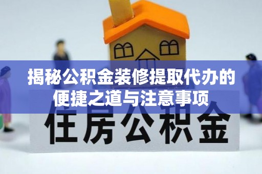 吴忠揭秘公积金装修提取代办的便捷之道与注意事项