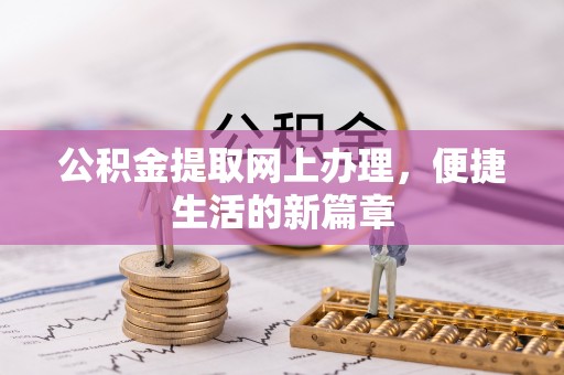吴忠公积金提取网上办理，便捷生活的新篇章