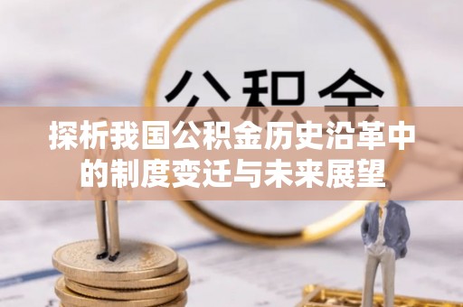 吴忠探析我国公积金历史沿革中的制度变迁与未来展望