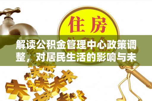 吴忠解读公积金管理中心政策调整，对居民生活的影响与未来展望