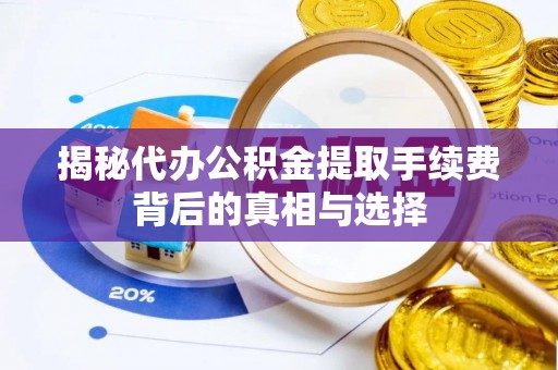 吴忠揭秘代办公积金提取手续费背后的真相与选择
