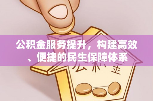 吴忠公积金服务提升，构建高效、便捷的民生保障体系