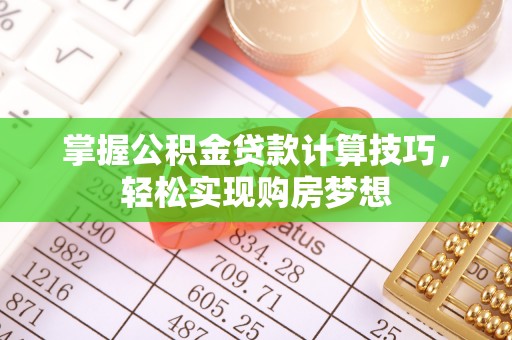 吴忠掌握公积金贷款计算技巧，轻松实现购房梦想