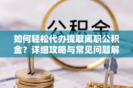 吴忠如何轻松代办提取离职公积金？详细攻略与常见问题解析