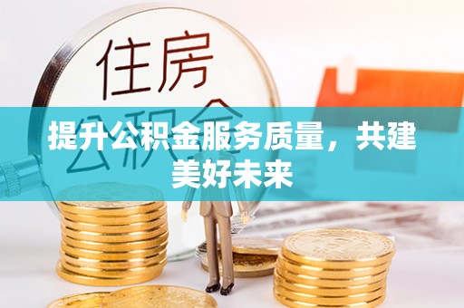 吴忠提升公积金服务质量，共建美好未来