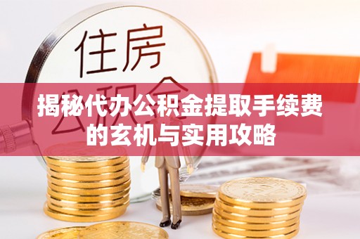 吴忠揭秘代办公积金提取手续费的玄机与实用攻略
