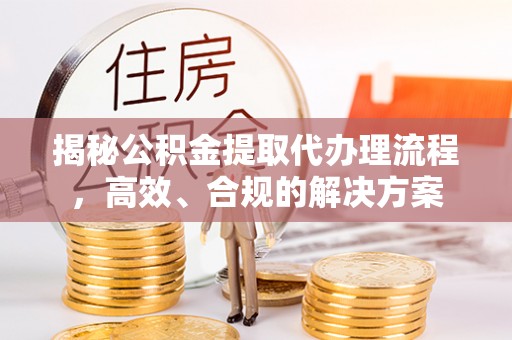 吴忠揭秘公积金提取代办理流程，高效、合规的解决方案
