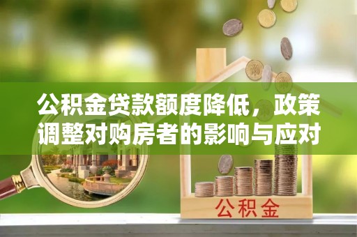 吴忠公积金贷款额度降低，政策调整对购房者的影响与应对策略