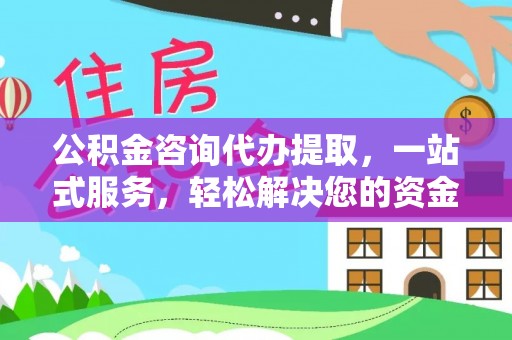 吴忠公积金咨询代办提取，一站式服务，轻松解决您的资金需求