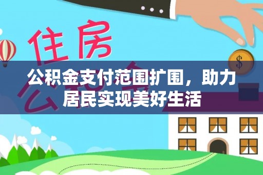 吴忠公积金支付范围扩围，助力居民实现美好生活