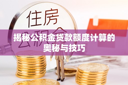 吴忠揭秘公积金贷款额度计算的奥秘与技巧