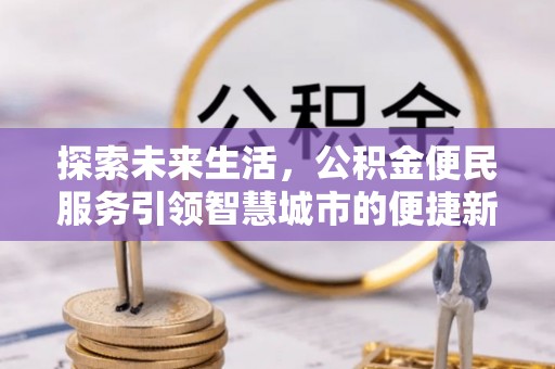 吴忠探索未来生活，公积金便民服务引领智慧城市的便捷新体验