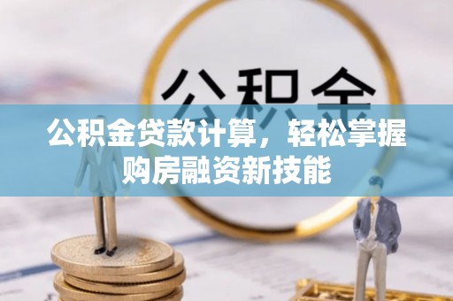 吴忠公积金贷款计算，轻松掌握购房融资新技能