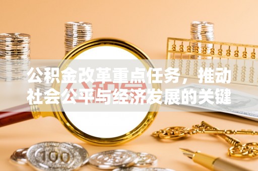 吴忠公积金改革重点任务，推动社会公平与经济发展的关键一步