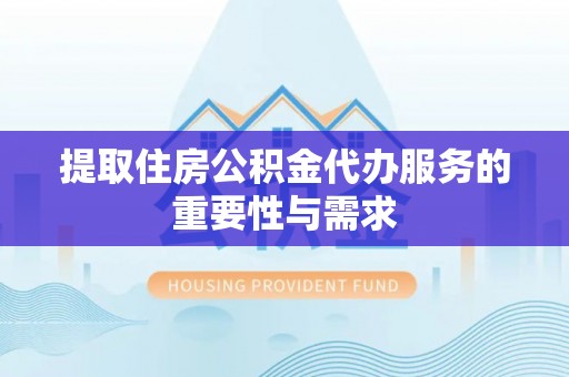 吴忠提取住房公积金代办服务的重要性与需求