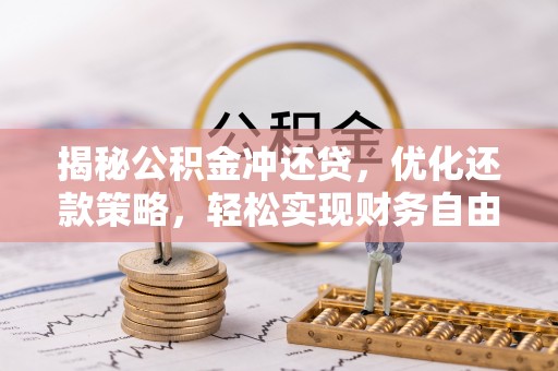 吴忠揭秘公积金冲还贷，优化还款策略，轻松实现财务自由
