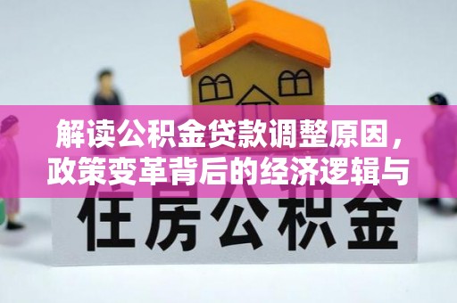 吴忠解读公积金贷款调整原因，政策变革背后的经济逻辑与民生影响